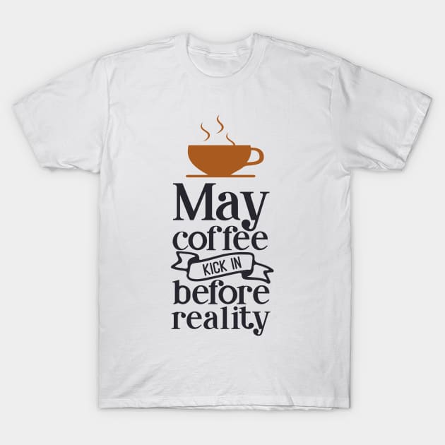May coffee kick in before reality T-Shirt by Fox1999